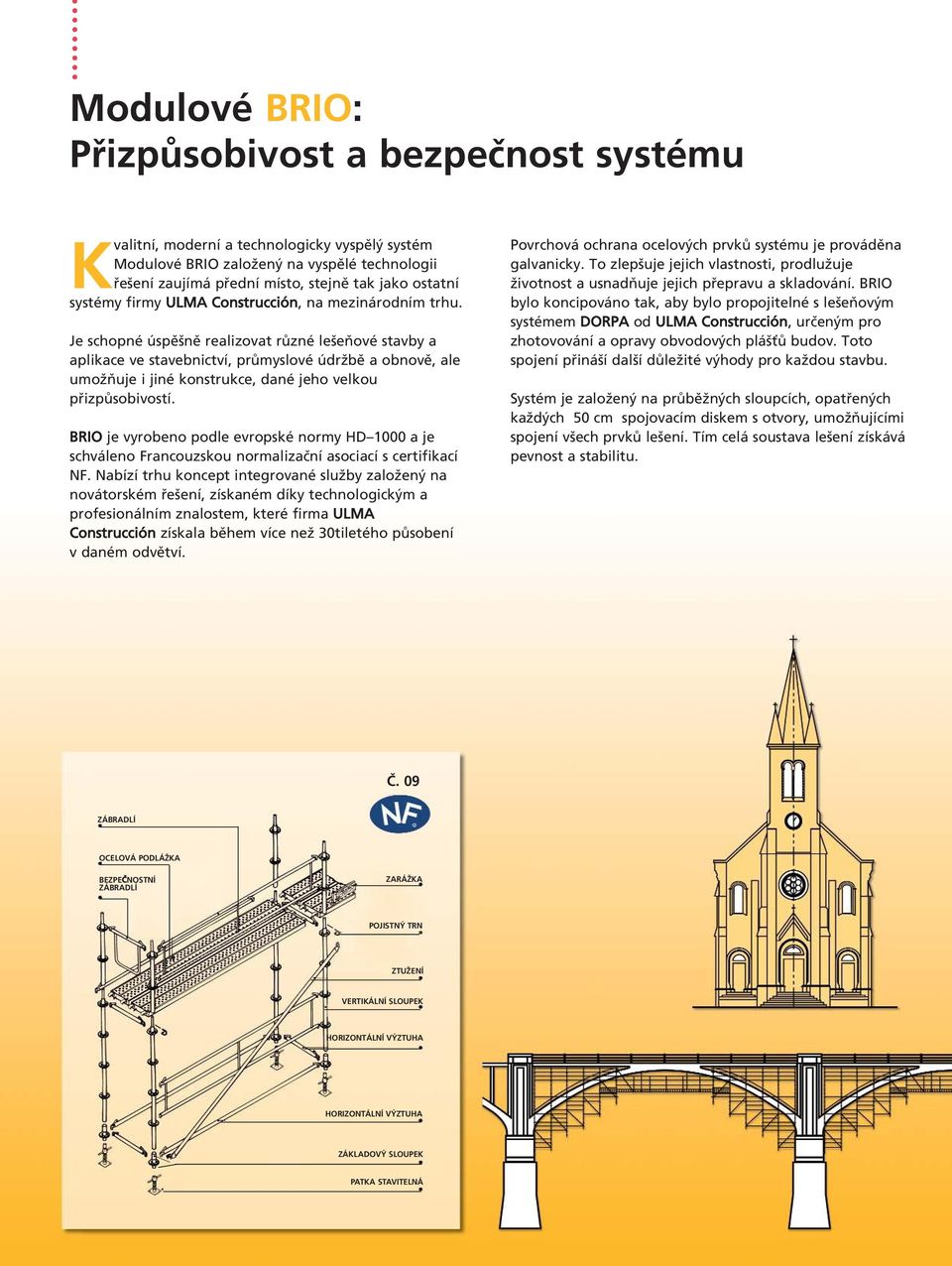 Je schopné úspěšně realizovat různé lešeňové stavby a aplikace ve stavebnictví, průmyslové údržbě a obnově, ale umožňuje i jiné konstrukce, dané jeho velkou přizpůsobivostí.