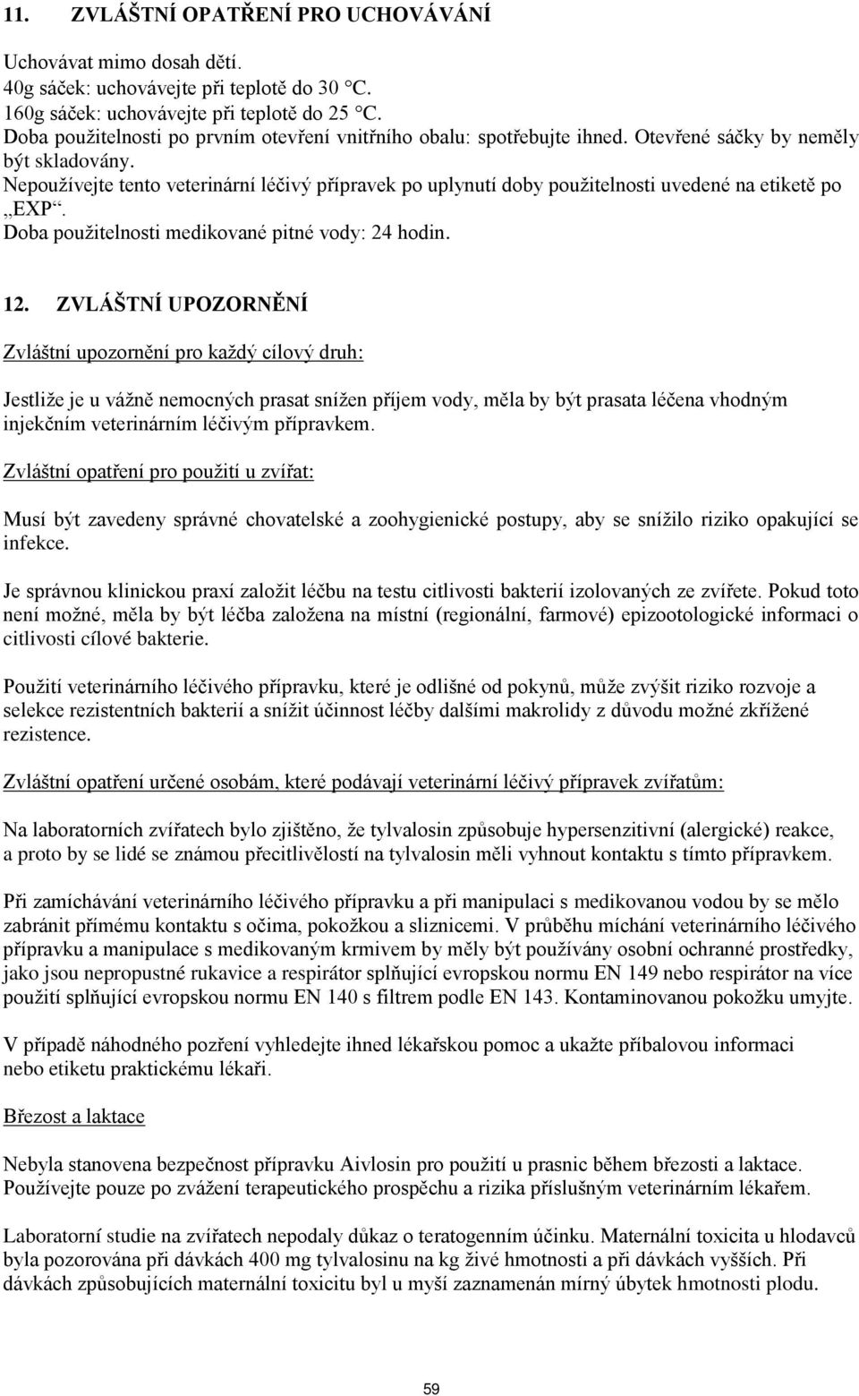 Nepoužívejte tento veterinární léčivý přípravek po uplynutí doby použitelnosti uvedené na etiketě po EXP. Doba použitelnosti medikované pitné vody: 24 hodin. 12.