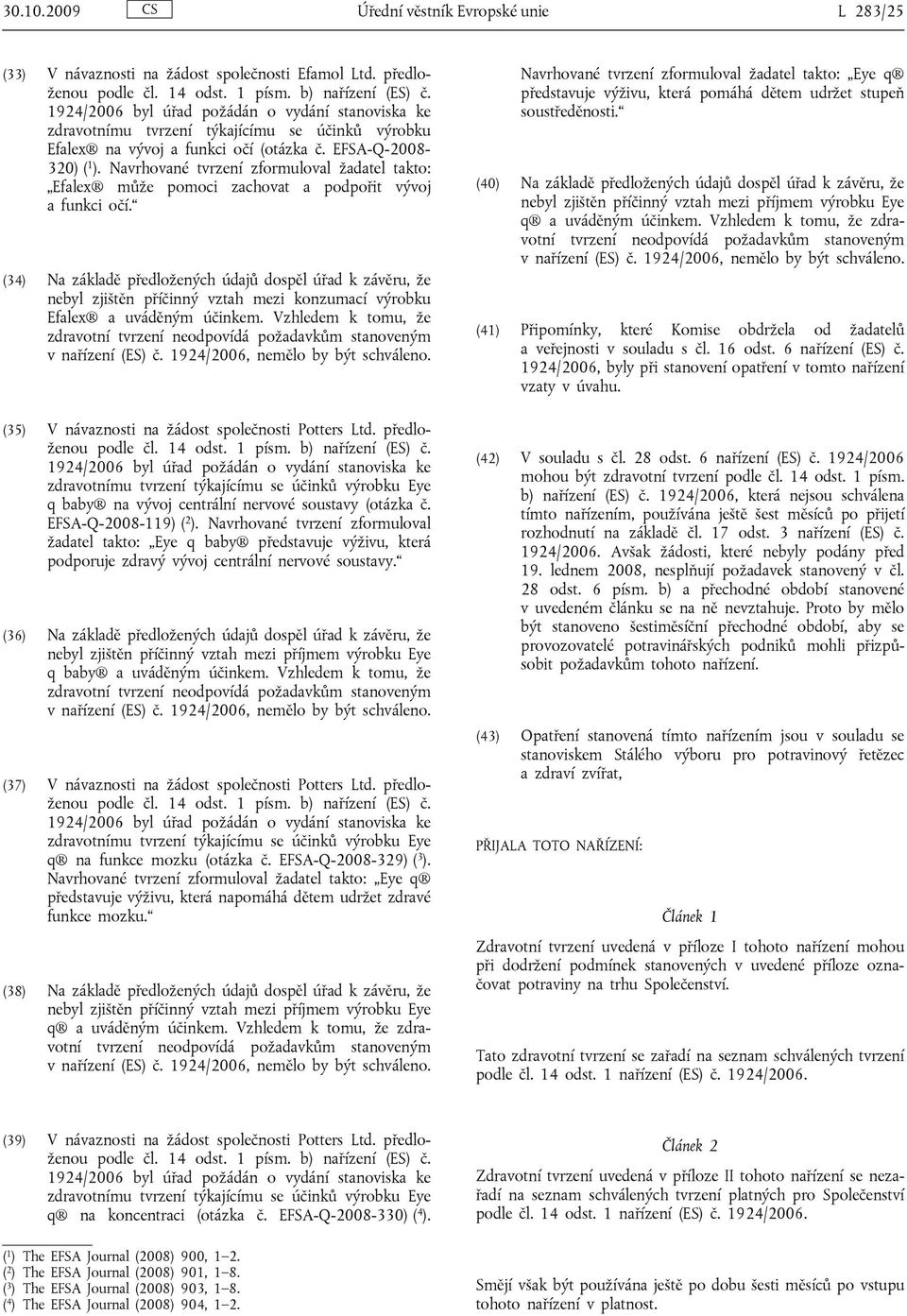 (34) Na základě předložených údajů dospěl úřad k závěru, že (35) V návaznosti na žádost společnosti Potters Ltd. předloženou Eye q baby na vývoj centrální nervové soustavy (otázka č.