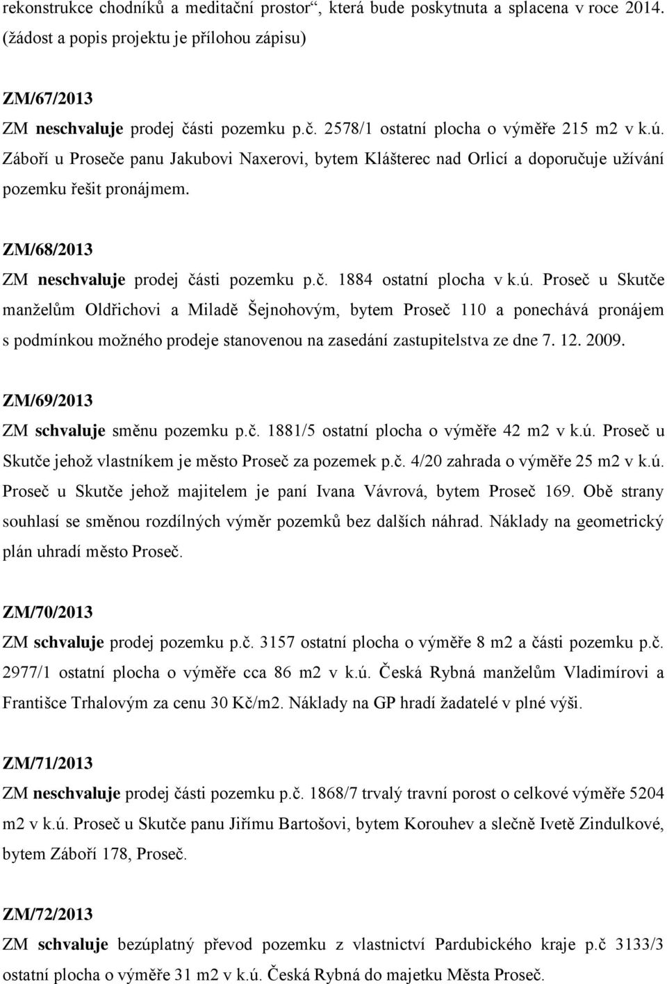 12. 2009. ZM/69/2013 ZM schvaluje směnu pozemku p.č. 1881/5 ostatní plocha o výměře 42 m2 v k.ú. Proseč u Skutče jehož vlastníkem je město Proseč za pozemek p.č. 4/20 zahrada o výměře 25 m2 v k.ú. Proseč u Skutče jehož majitelem je paní Ivana Vávrová, bytem Proseč 169.