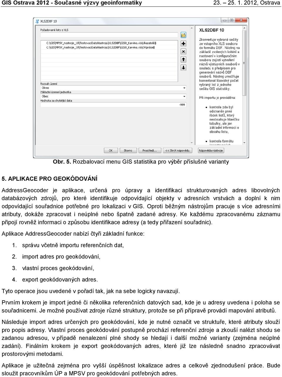 doplní k nm odpovídající souřadnce potřebné pro lokalzac v GIS. Oprot běžným nástrojům pracuje s více adresním atrbuty, dokáže zpracovat neúplné nebo špatně zadané adresy.