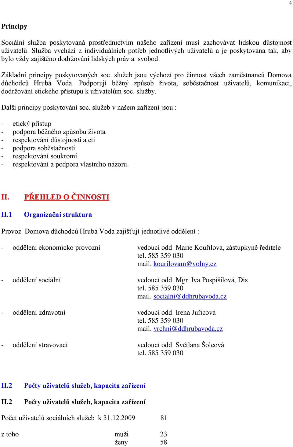 sluţeb jsou výchozí pro činnost všech zaměstnanců Domova důchodců Hrubá Voda. Podporují běţný způsob ţivota, soběstačnost uţivatelů, komunikaci, dodrţování etického přístupu k uţivatelům soc. sluţby.