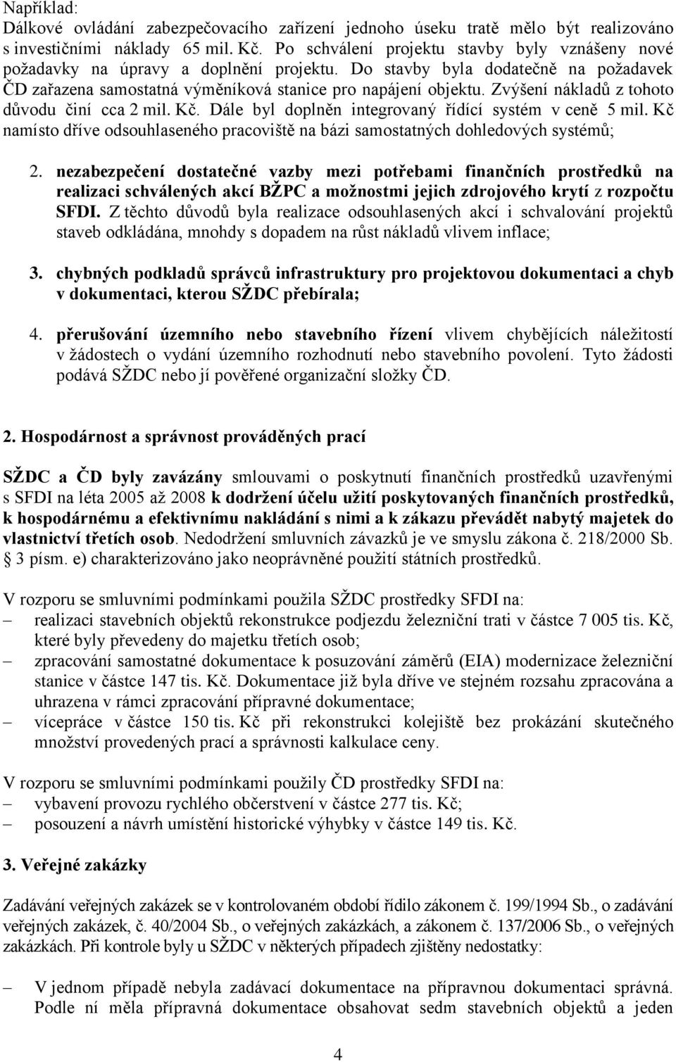 Zvýšení nákladů z tohoto důvodu činí cca 2 mil. Kč. Dále byl doplněn integrovaný řídící systém v ceně 5 mil. Kč namísto dříve odsouhlaseného pracoviště na bázi samostatných dohledových systémů; 2.
