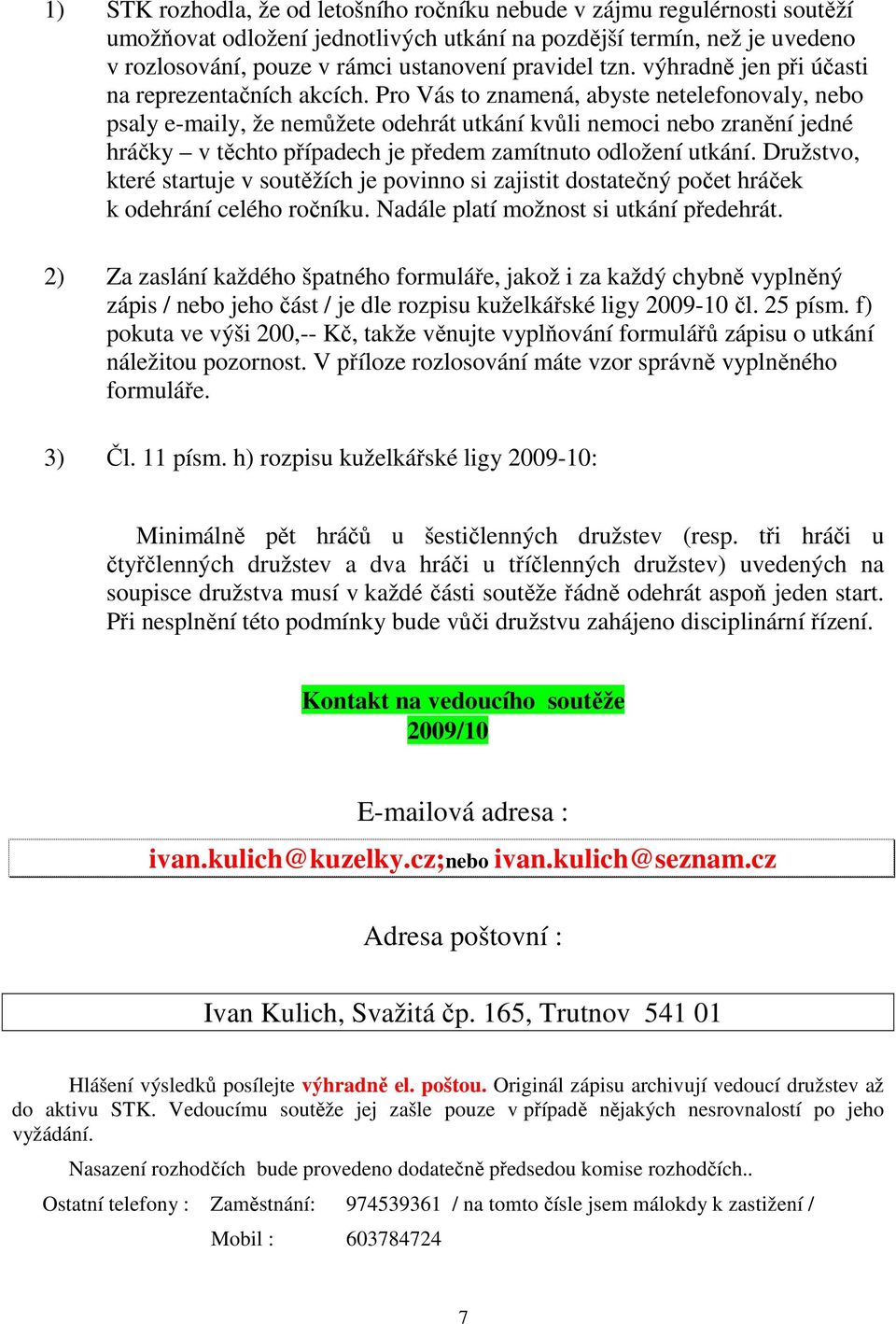 Pro Vás to znamená, abyste netelefonovaly, nebo psaly e-maily, že nemůžete odehrát utkání kvůli nemoci nebo zranění jedné hráčky v těchto případech je předem zamítnuto odložení utkání.