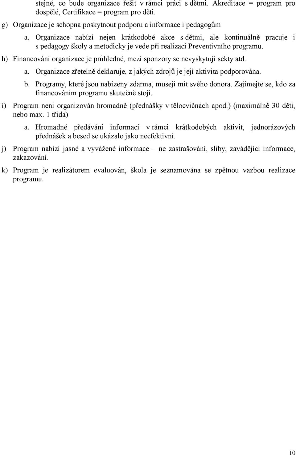 h) Financování organizace je průhledné, mezi sponzory se nevyskytují sekty atd. a. Organizace zřetelně deklaruje, z jakých zdrojů je její aktivita podporována. b.