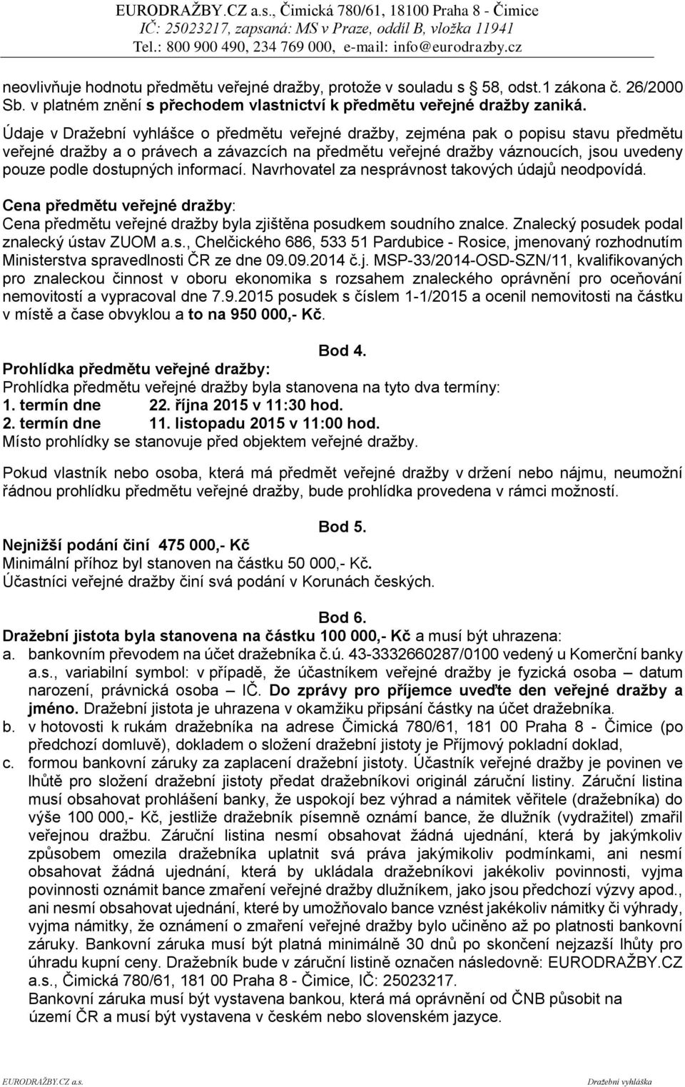 Údaje v Dražební vyhlášce o předmětu veřejné dražby, zejména pak o popisu stavu předmětu veřejné dražby a o právech a závazcích na předmětu veřejné dražby váznoucích, jsou uvedeny pouze podle