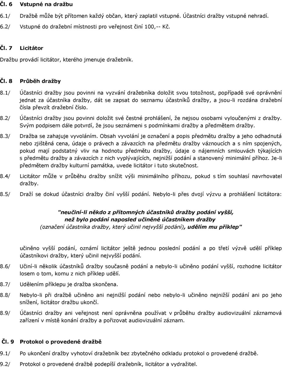 1/ Účastníci dražby jsou povinni na vyzvání dražebníka doložit svou totožnost, popřípadě své oprávnění jednat za účastníka dražby, dát se zapsat do seznamu účastníků dražby, a jsou-li rozdána