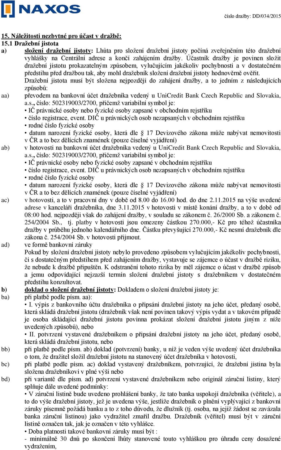 Účastník dražby je povinen složit dražební jistotu prokazatelným způsobem, vylučujícím jakékoliv pochybnosti a v dostatečném předstihu před dražbou tak, aby mohl dražebník složení dražební jistoty