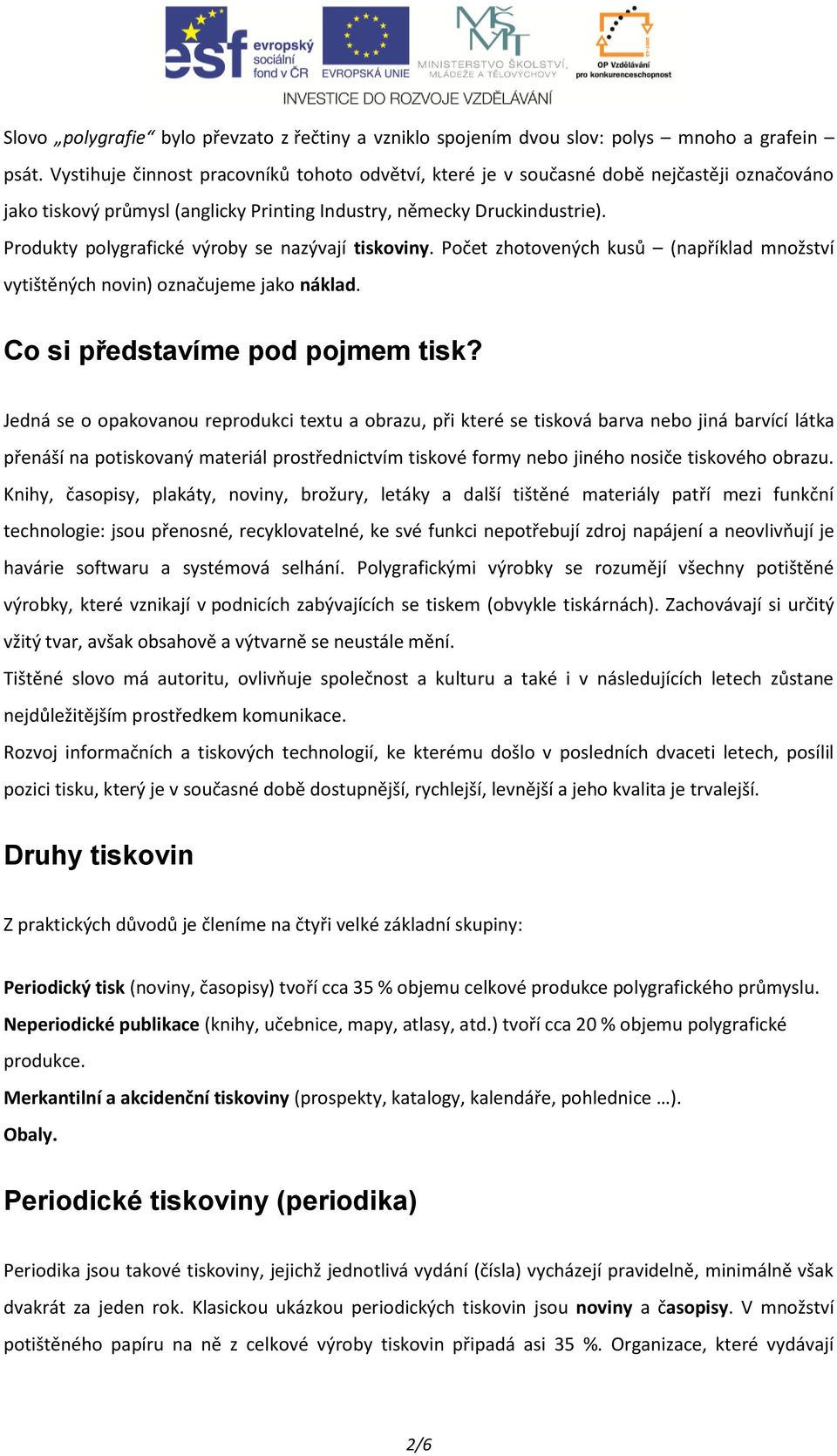 Produkty polygrafické výroby se nazývají tiskoviny. Počet zhotovených kusů (například množství vytištěných novin) označujeme jako náklad. Co si představíme pod pojmem tisk?