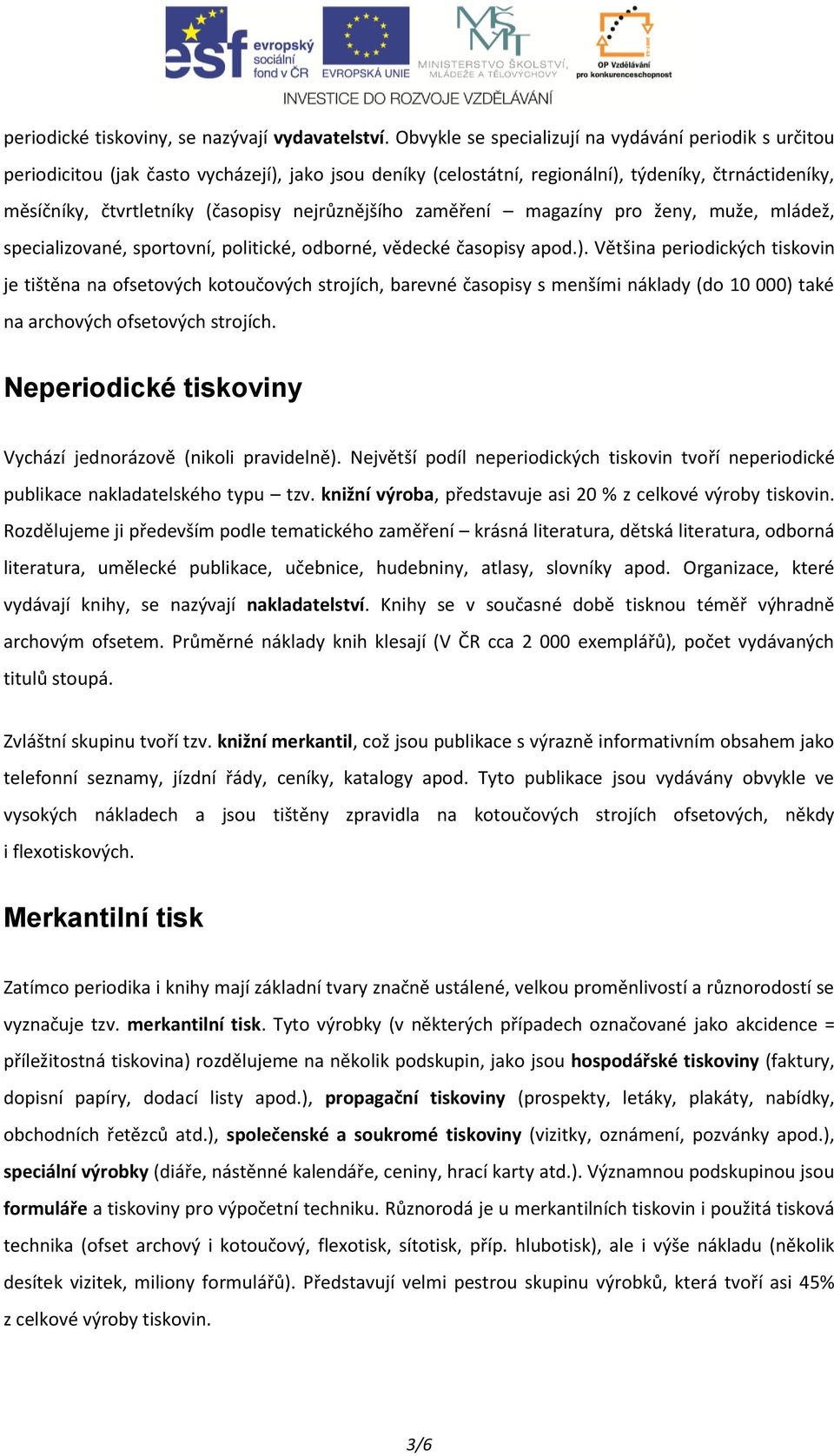 nejrůznějšího zaměření magazíny pro ženy, muže, mládež, specializované, sportovní, politické, odborné, vědecké časopisy apod.).