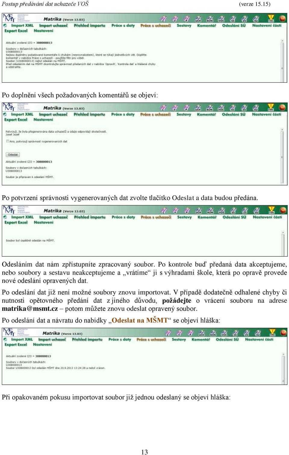 Po kontrole buď předaná data akceptujeme, nebo soubory a sestavu neakceptujeme a vrátíme ji s výhradami škole, která po opravě provede nové odeslání opravených dat.