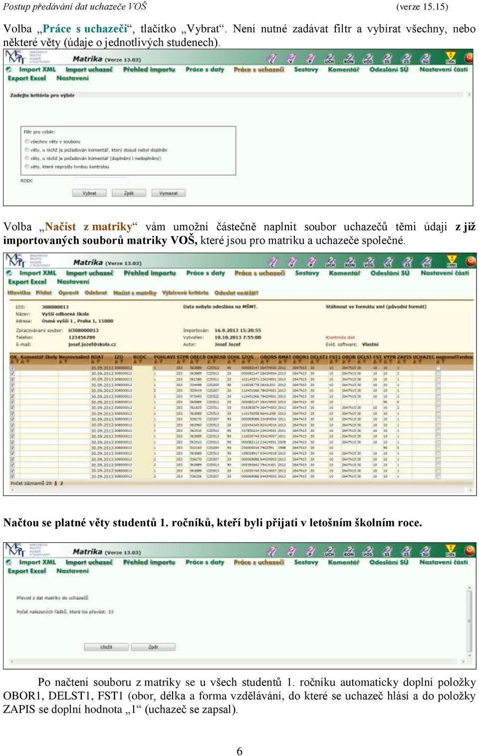 společné. Načtou se platné věty studentů 1. ročníků, kteří byli přijati v letošním školním roce. Po načtení souboru z matriky se u všech studentů 1.