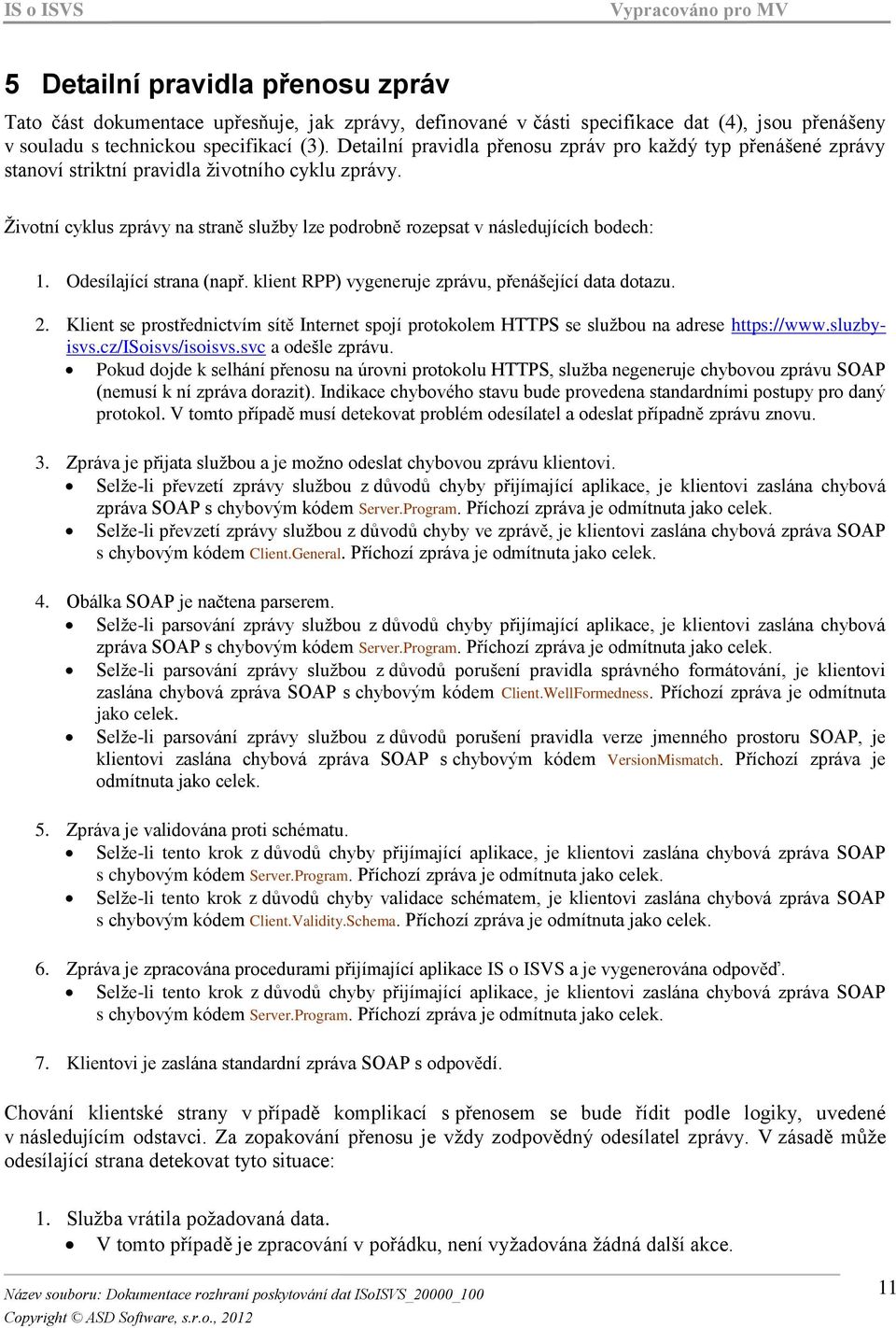 Odesílající strana (např. klient RPP) vygeneruje zprávu, přenášející data dotazu. 2. Klient se prostřednictvím sítě Internet spojí protokolem HTTPS se službou na adrese https://www.sluzbyisvs.