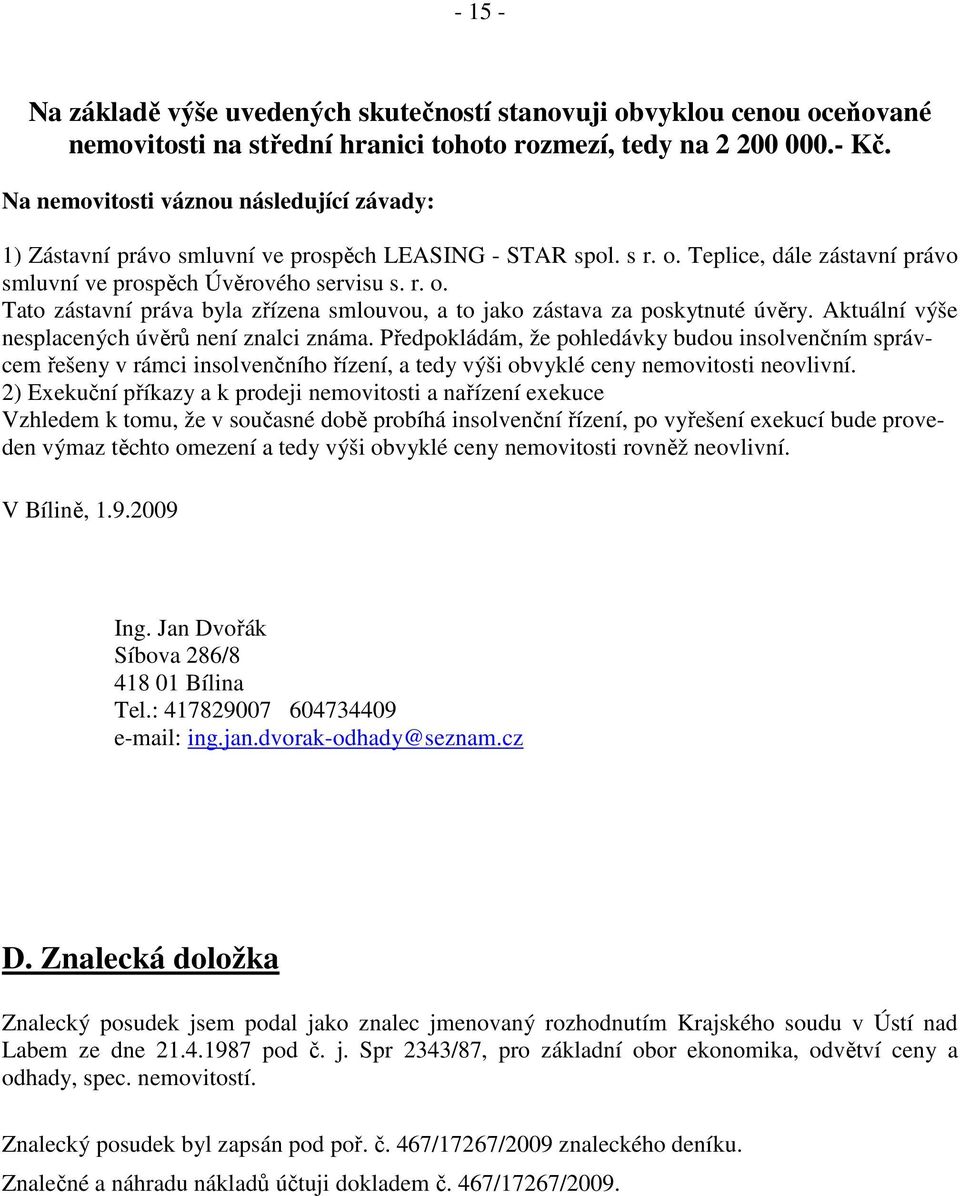 Aktuální výše nesplacených úvěrů není znalci známa. Předpokládám, že pohledávky budou insolvenčním správcem řešeny v rámci insolvenčního řízení, a tedy výši obvyklé ceny nemovitosti neovlivní.