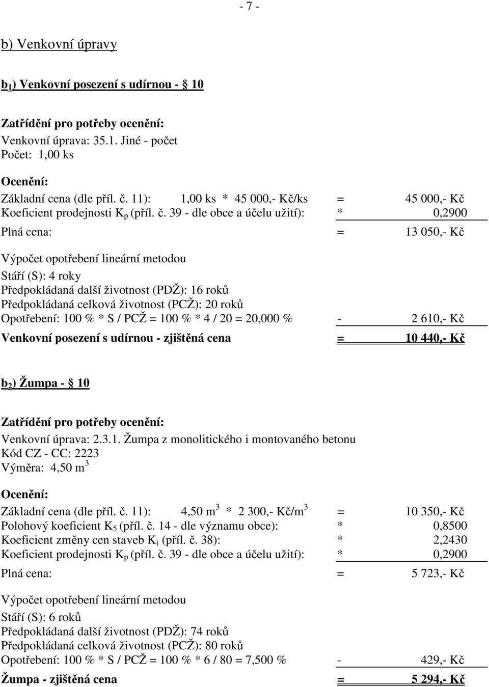 S / PCŽ = 100 % * 4 / 20 = 20,000 % - 2 610,- Kč Venkovní posezení s udírnou - zjištěná cena = 10 440,- Kč b 2 ) Žumpa - 10 Venkovní úprava: 2.3.1. Žumpa z monolitického i montovaného betonu Kód CZ - CC: 2223 Výměra: 4,50 m 3 Základní cena (dle příl.