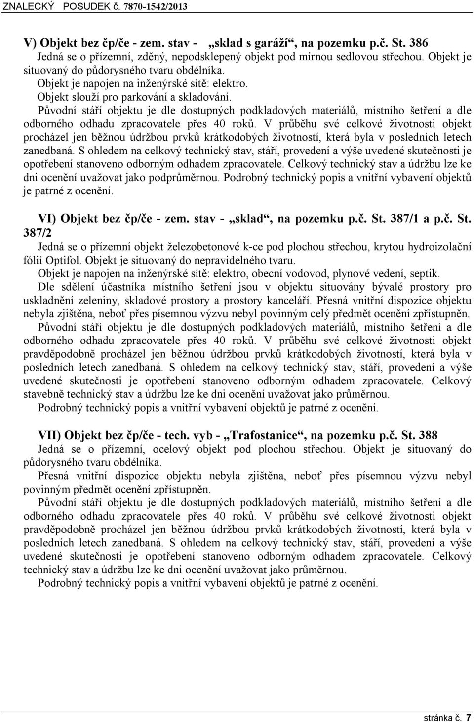 Původní stáří objektu je dle dostupných podkladových materiálů, místního šetření a dle odborného odhadu zpracovatele přes 40 roků.