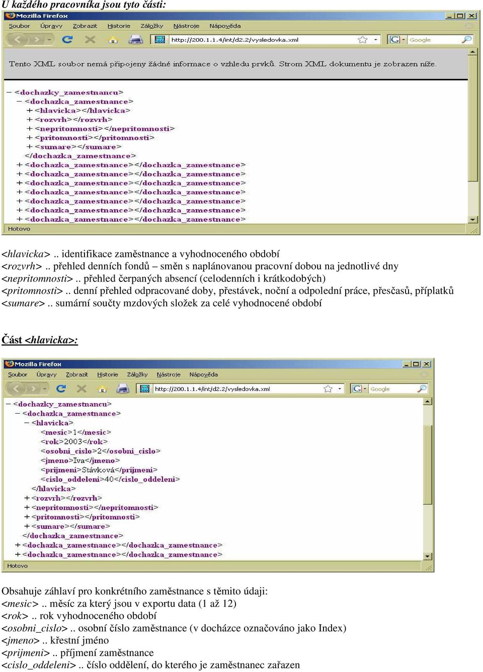 . sumární součty mzdových složek za celé vyhodnocené období Část <hlavicka>: Obsahuje záhlaví pro konkrétního zaměstnance s těmito údaji: <mesic>.. měsíc za který jsou v exportu data (1 až 12) <rok>.