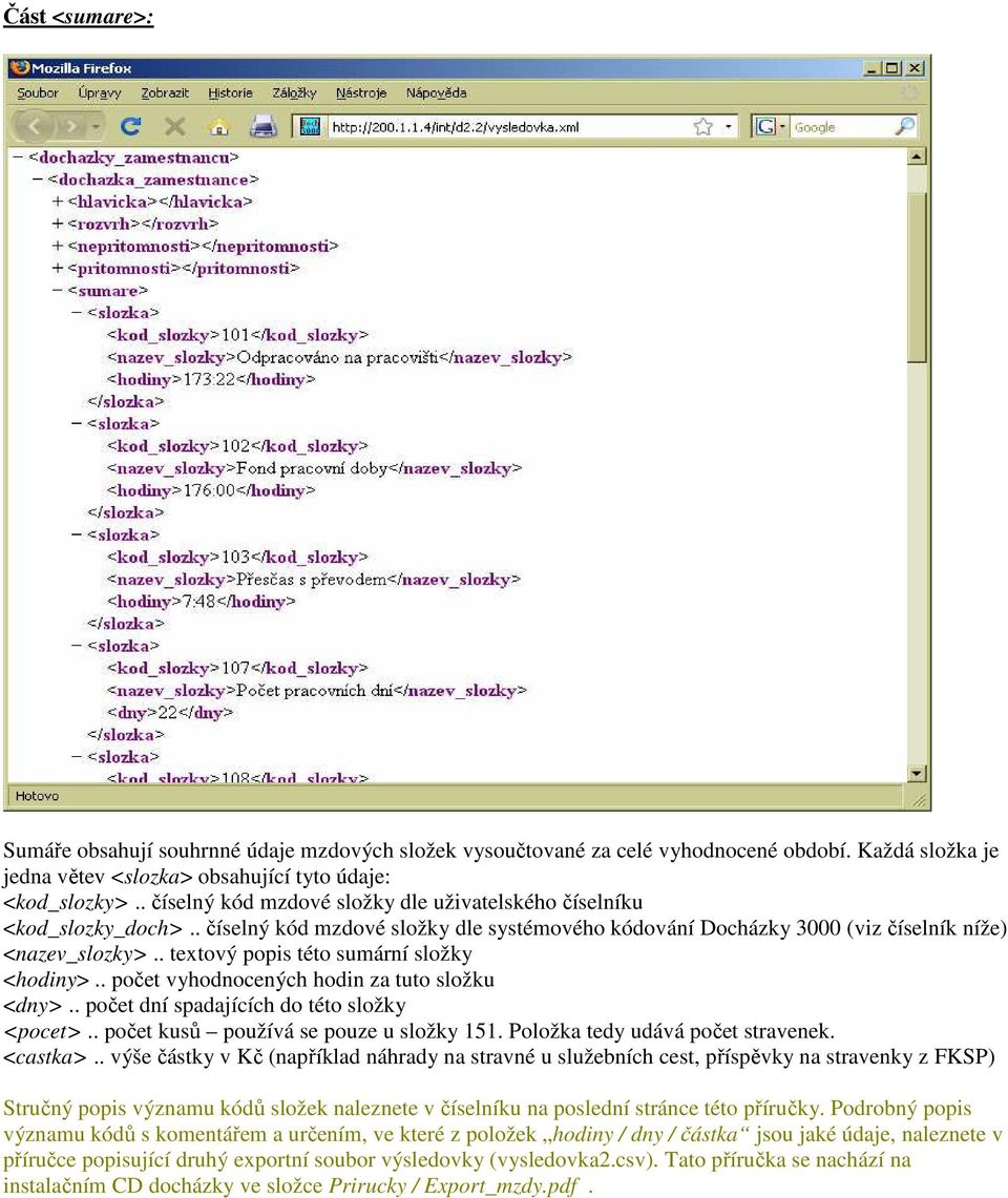 . textový popis této sumární složky <hodiny>.. počet vyhodnocených hodin za tuto složku <dny>.. počet dní spadajících do této složky <pocet>.. počet kusů používá se pouze u složky 151.