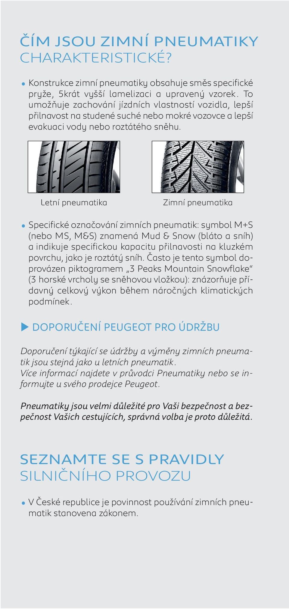 Letní pneumatika Zimní pneumatika Specifické označování zimních pneumatik: symbol M+S (nebo MS, M&S) znamená Mud & Snow (bláto a sníh) a indikuje specifickou kapacitu přilnavosti na kluzkém povrchu,