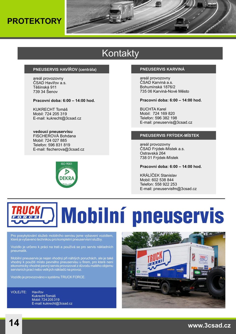 BUCHTA Karel Mobil: 724 169 820 Telefon: 596 382 198 E-mail: pneuservis@3csad.cz PNEUSERVIS FRÝDEK-MÍSTEK areál provozovny ČSAD Frýdek-Místek a.s. Ostravská 264 738 01 Frýdek-Místek Pracovní doba: 6:00 14:00 hod.