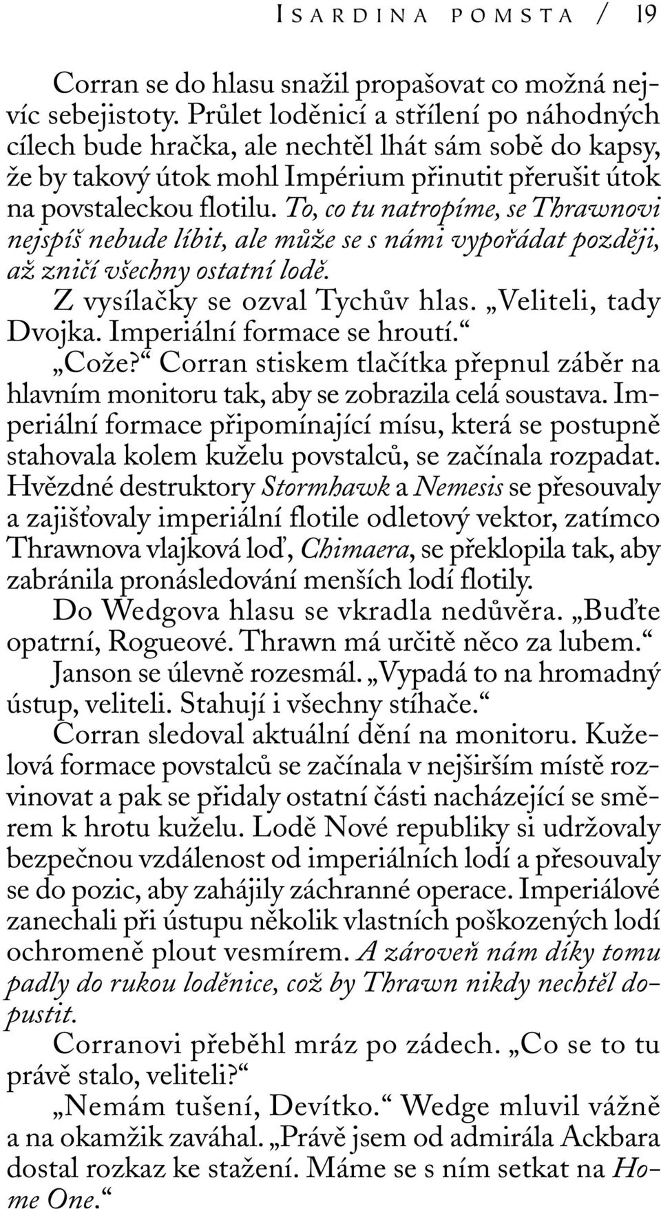 To, co tu natropíme, se Thrawnovi nejspíš nebude líbit, ale může se s námi vypořádat později, až zničí všechny ostatní lodě. Z vysílačky se ozval Tychův hlas. Veliteli, tady Dvojka.