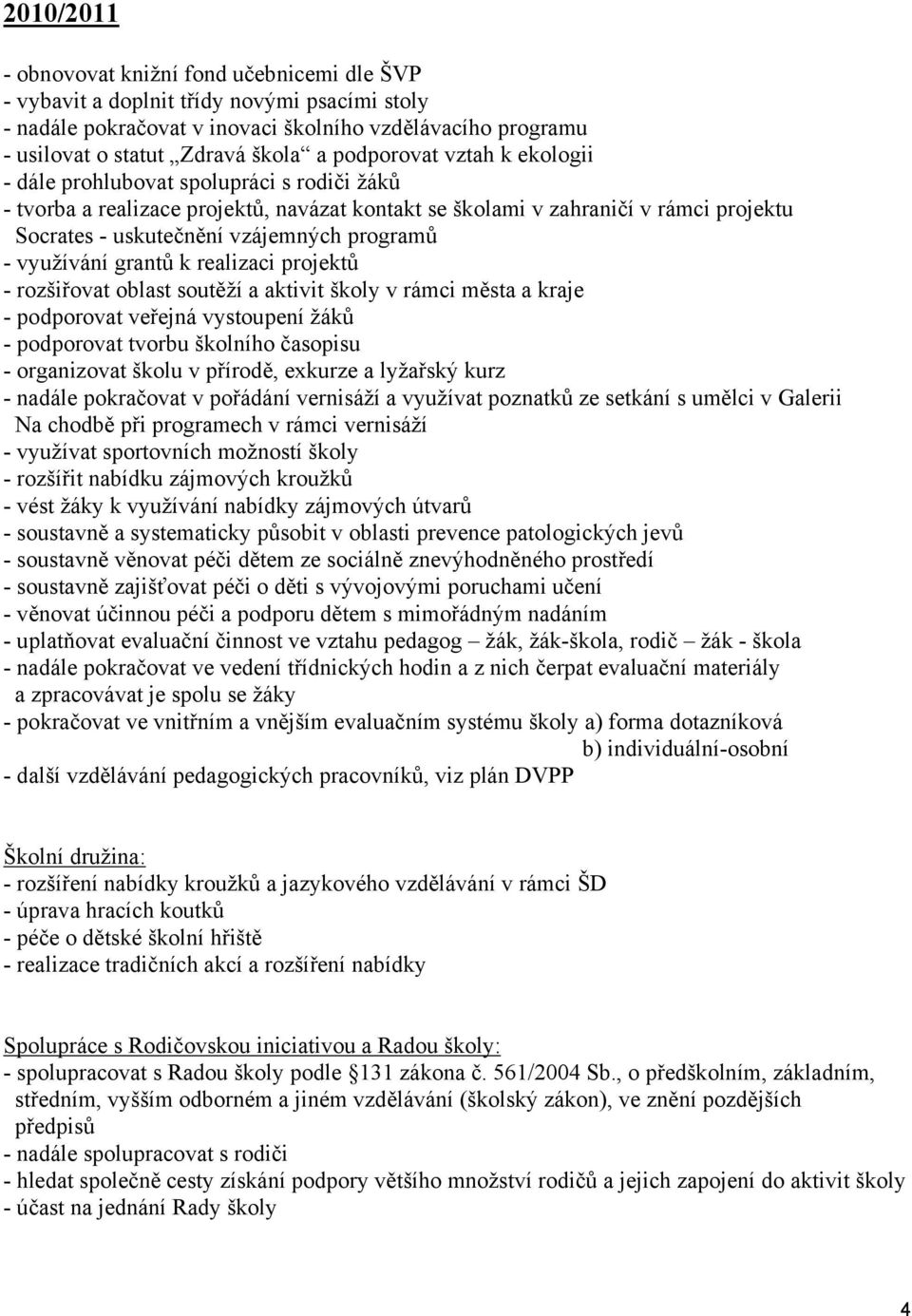 programů - využívání grantů k realizaci projektů - rozšiřovat oblast soutěží a aktivit školy v rámci města a kraje - podporovat veřejná vystoupení žáků - podporovat tvorbu školního časopisu -