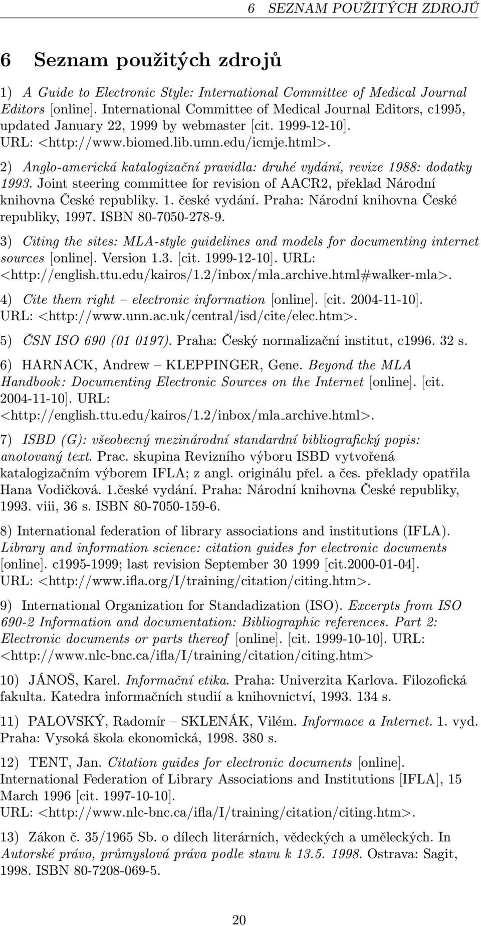 2) Anglo-americká katalogizační pravidla: druhé vydání, revize 1988: dodatky 1993. Joint steering committee for revision of AACR2, překlad Národní knihovna České republiky. 1. české vydání.