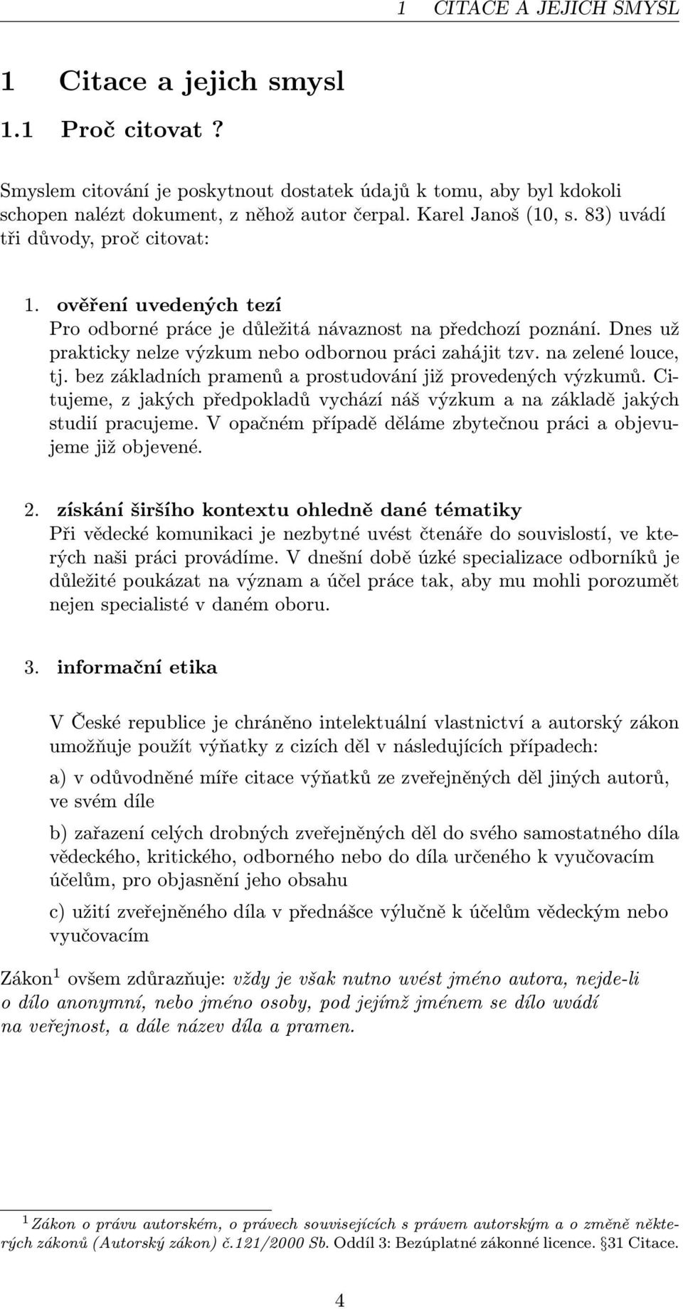 Dnes už prakticky nelze výzkum nebo odbornou práci zahájit tzv. na zelené louce, tj. bez základních pramenů a prostudování již provedených výzkumů.