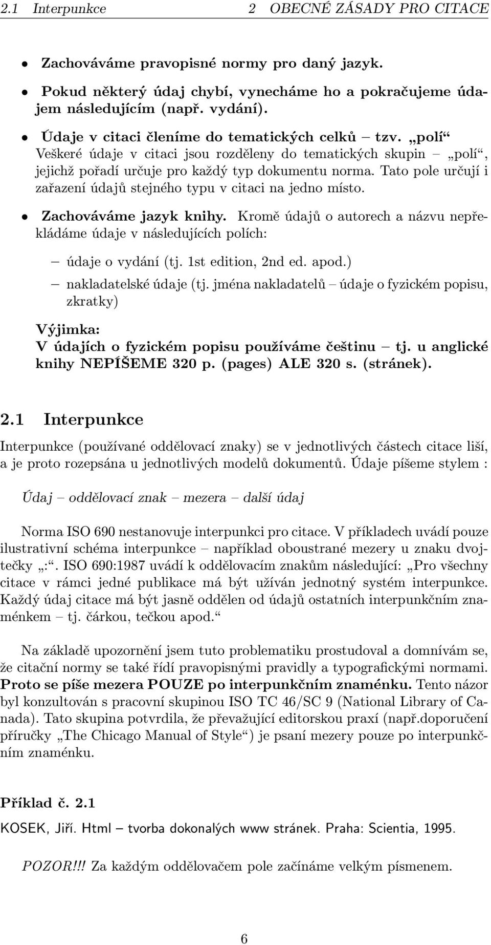 Tato pole určují i zařazení údajů stejného typu v citaci na jedno místo. Zachováváme jazyk knihy. Kromě údajů o autorech a názvu nepřekládáme údaje v následujících polích: údaje o vydání (tj.