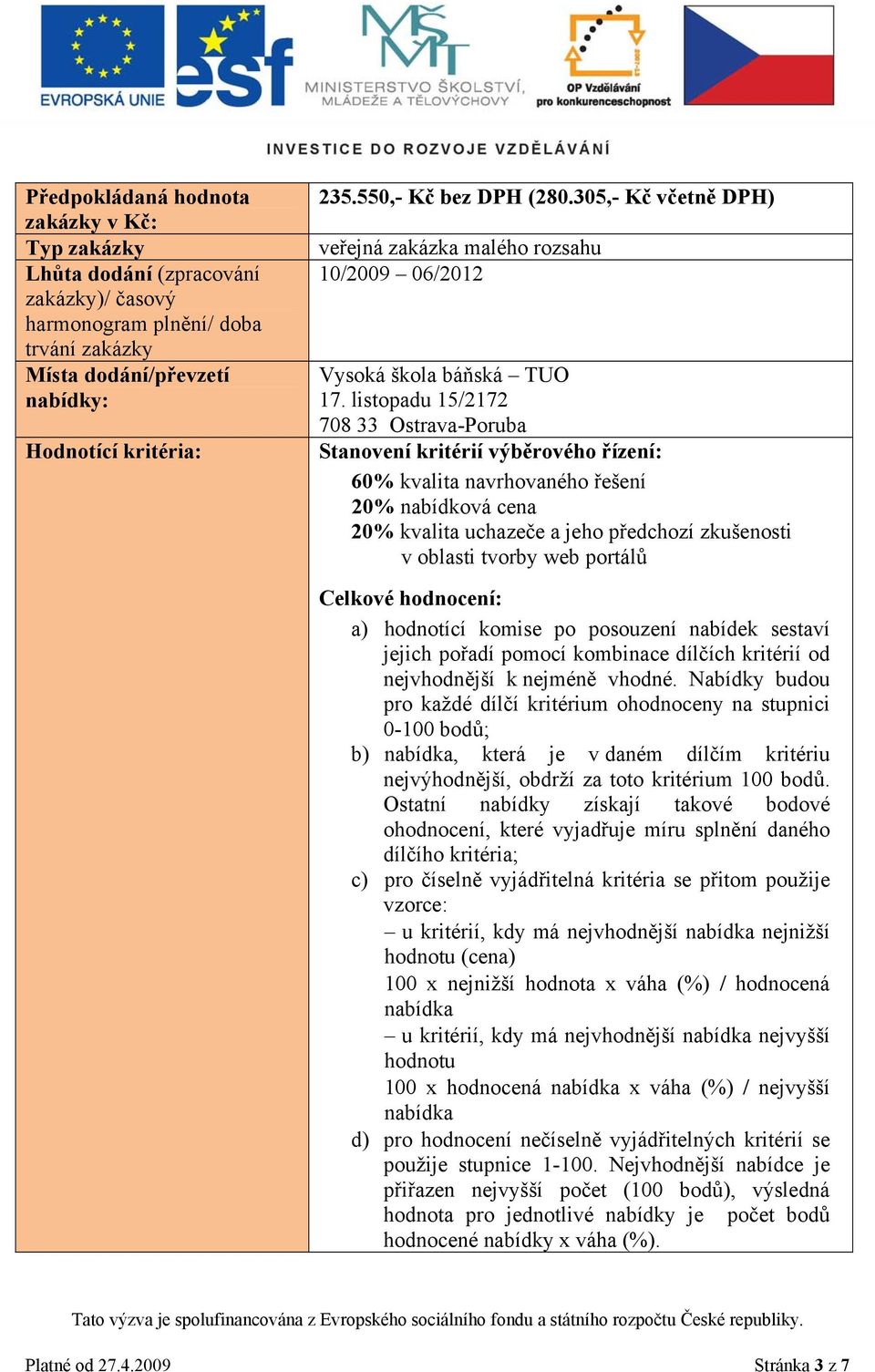 listopadu 15/2172 708 33 Ostrava-Poruba Stanovení kritérií výběrového řízení: 60% kvalita navrhovaného řešení 20% nabídková cena 20% kvalita uchazeče a jeho předchozí zkušenosti v oblasti tvorby web