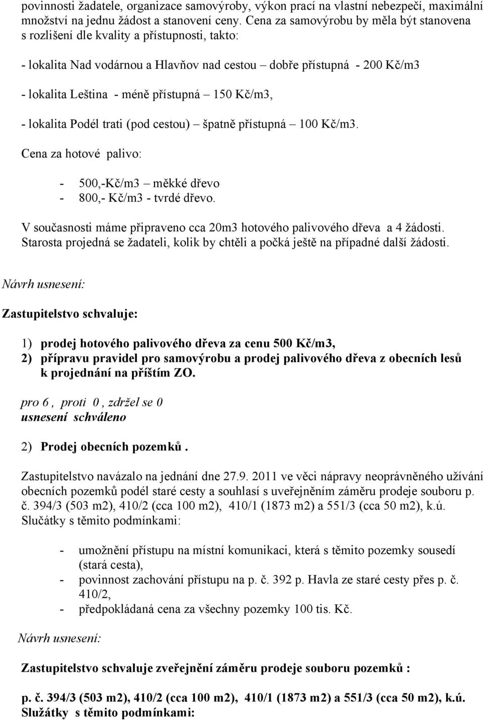 150 Kč/m3, - lokalita Podél trati (pod cestou) špatně přístupná 100 Kč/m3. Cena za hotové palivo: - 500,-Kč/m3 měkké dřevo - 800,- Kč/m3 - tvrdé dřevo.