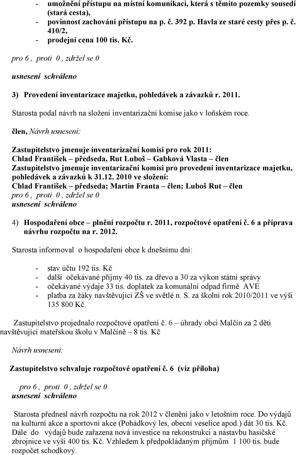 člen, Zastupitelstvo jmenuje inventarizační komisi pro rok 2011: Chlad František předseda, Rut Luboš Gabková Vlasta člen Zastupitelstvo jmenuje inventarizační komisi pro provedení inventarizace