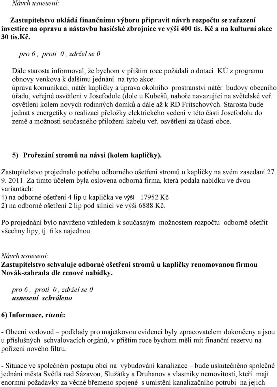 nátěr budovy obecního úřadu, veřejné osvětlení v Josefodole (dole u Kubešů, nahoře navazující na světelské veř. osvětlení kolem nových rodinných domků a dále až k RD Fritschových.