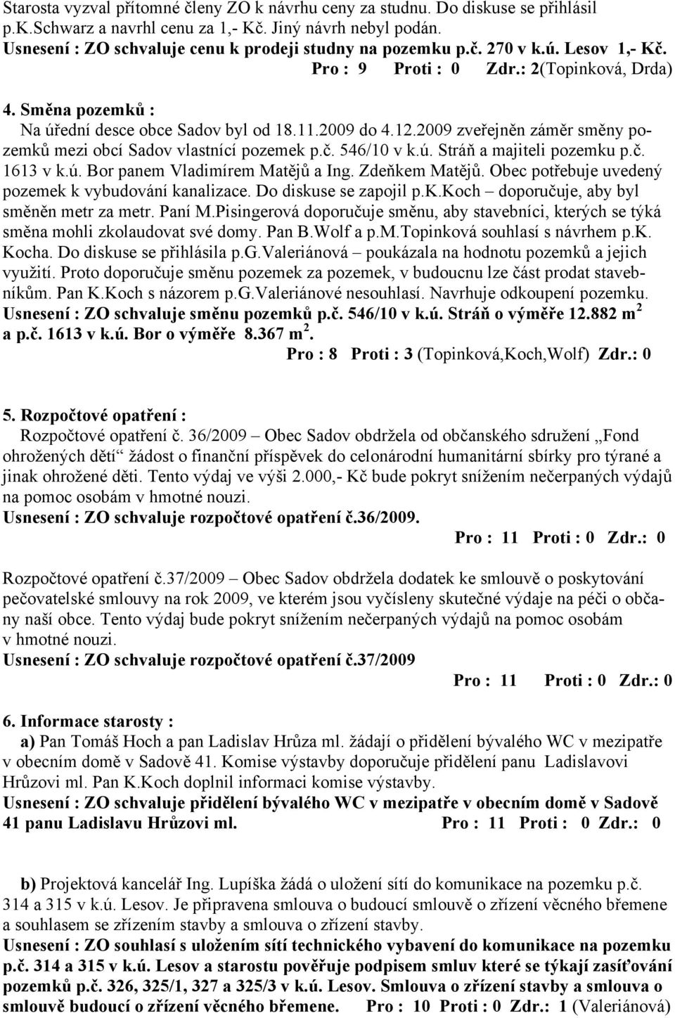 12.2009 zveřejněn záměr směny pozemků mezi obcí Sadov vlastnící pozemek p.č. 546/10 v k.ú. Stráň a majiteli pozemku p.č. 1613 v k.ú. Bor panem Vladimírem Matějů a Ing. Zdeňkem Matějů.
