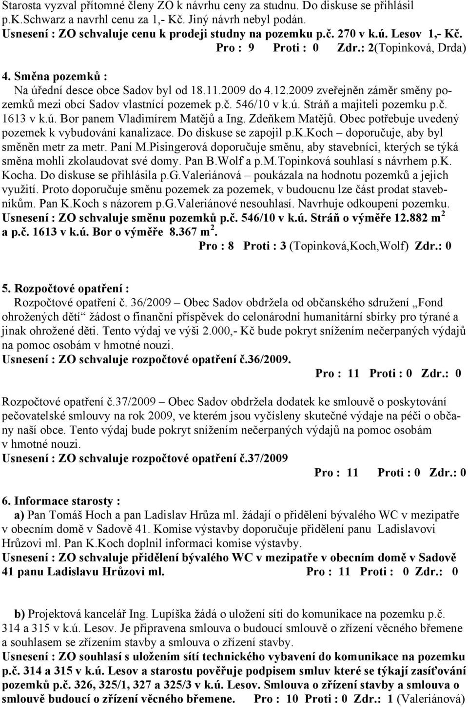 12.2009 zveřejněn záměr směny pozemků mezi obcí Sadov vlastnící pozemek p.č. 546/10 v k.ú. Stráň a majiteli pozemku p.č. 1613 v k.ú. Bor panem Vladimírem Matějů a Ing. Zdeňkem Matějů.