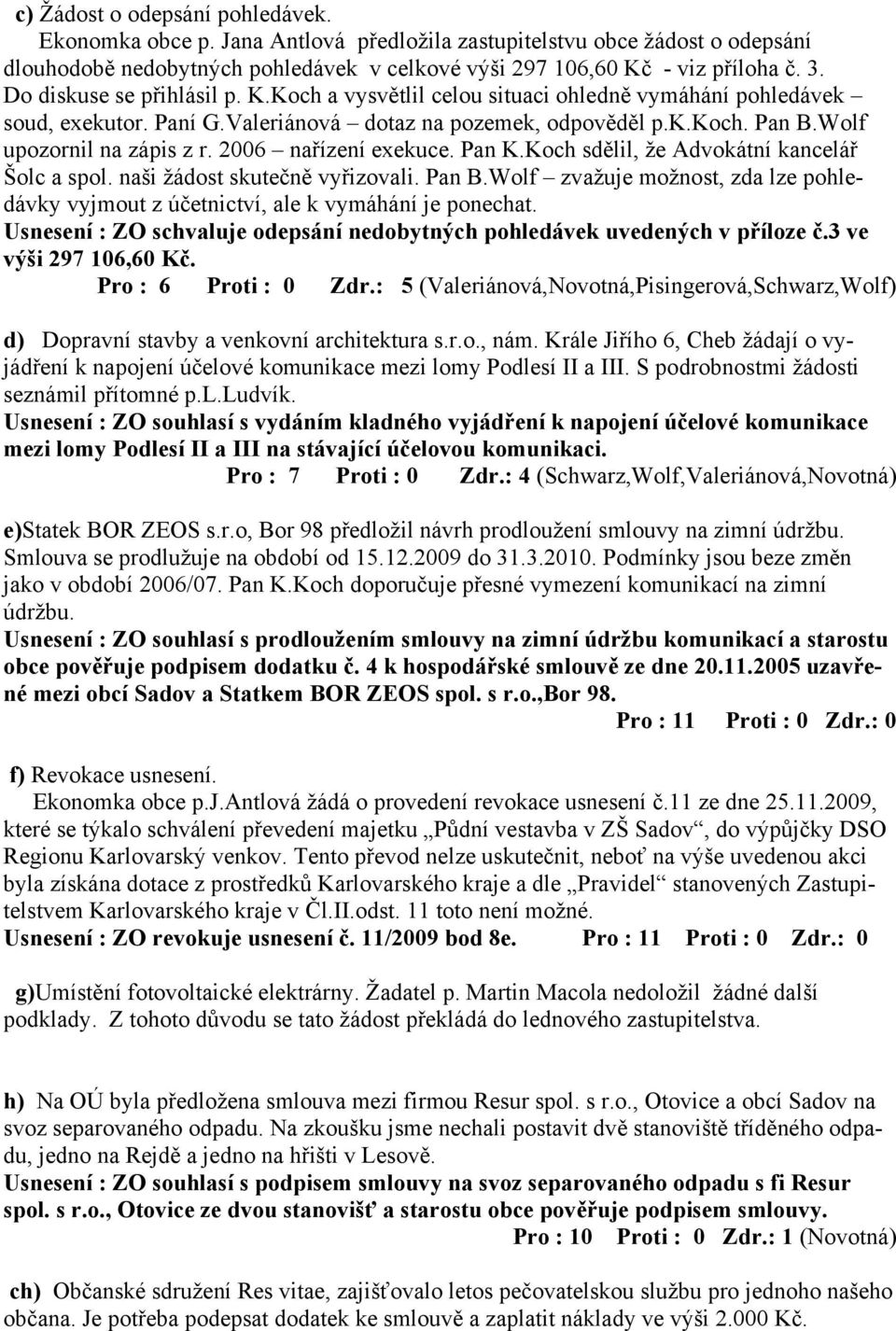 2006 nařízení exekuce. Pan K.Koch sdělil, že Advokátní kancelář Šolc a spol. naši žádost skutečně vyřizovali. Pan B.