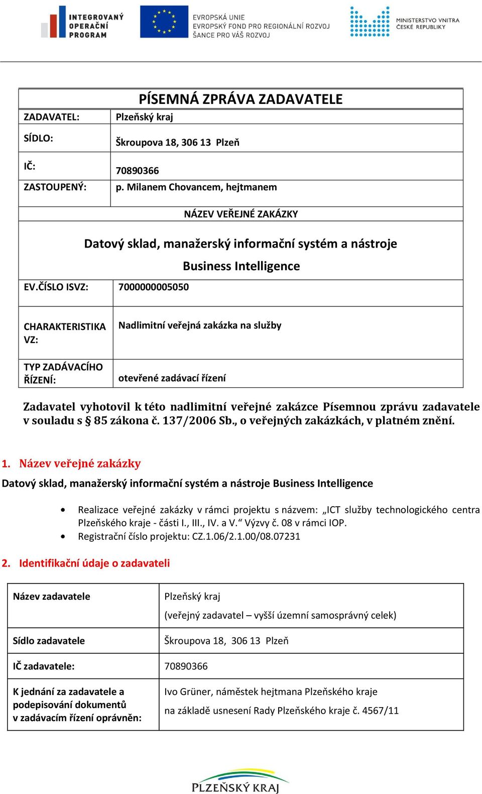 ČÍSLO ISVZ: 7000000005050 Business Intelligence CHARAKTERISTIKA VZ: Nadlimitní veřejná zakázka na služby TYP ZADÁVACÍHO ŘÍZENÍ: otevřené zadávací řízení Zadavatel vyhotovil k této nadlimitní veřejné