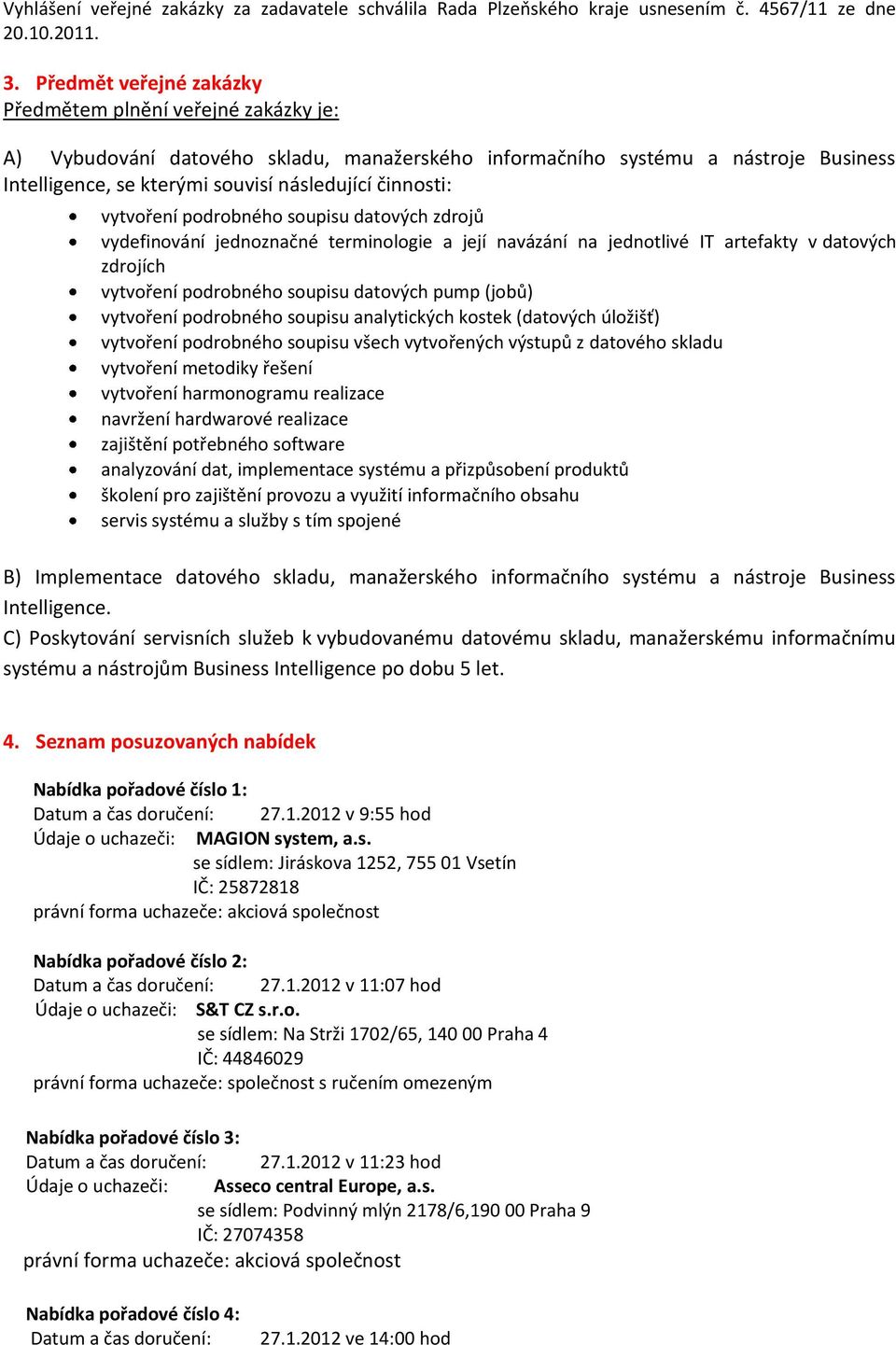 činnosti: vytvoření podrobného soupisu datových zdrojů vydefinování jednoznačné terminologie a její navázání na jednotlivé IT artefakty v datových zdrojích vytvoření podrobného soupisu datových pump