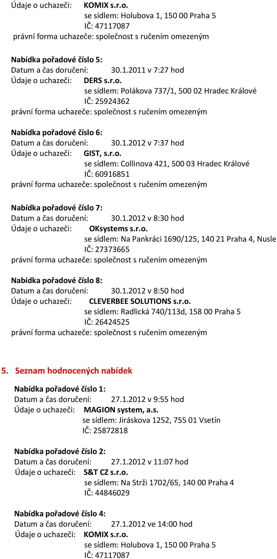 r.o. se sídlem: Na Pankráci 1690/125, 140 21 Praha 4, Nusle IČ: 27373665 Nabídka pořadové číslo 8: Datum a čas doručení: 30.1.2012 v 8:50 hod Údaje o uchazeči: CLEVERBEE SOLUTIONS s.r.o. se sídlem: Radlická 740/113d, 158 00 Praha 5 IČ: 26424525 5.