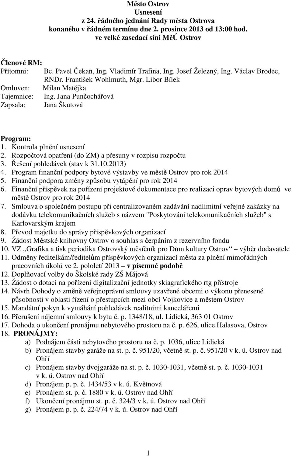 Libor Bílek Milan Matějka Ing. Jana Punčochářová Jana Škutová Program: 1. Kontrola plnění usnesení 2. Rozpočtová opatření (do ZM) a přesuny v rozpisu rozpočtu 3. Řešení pohledávek (stav k 31.10.