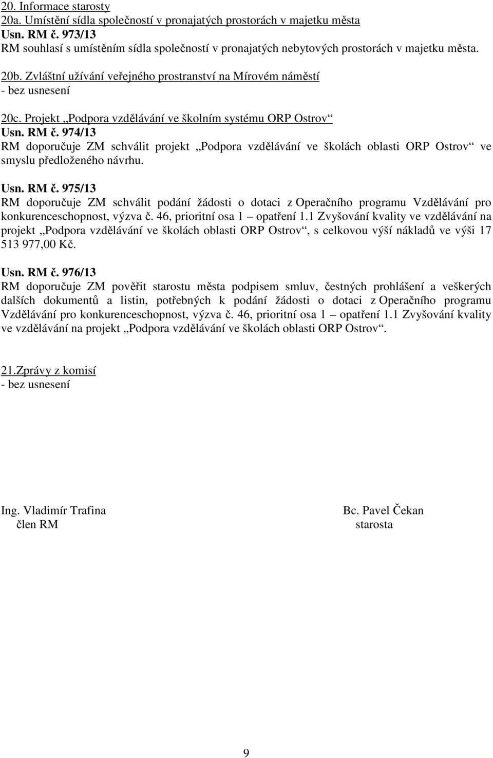 Projekt Podpora vzdělávání ve školním systému ORP Ostrov Usn. RM č. 974/13 RM doporučuje ZM schválit projekt Podpora vzdělávání ve školách oblasti ORP Ostrov ve smyslu předloženého návrhu. Usn. RM č. 975/13 RM doporučuje ZM schválit podání žádosti o dotaci z Operačního programu Vzdělávání pro konkurenceschopnost, výzva č.