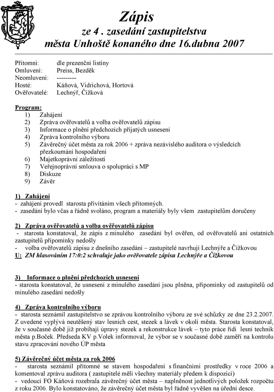 volba ověřovatelů zápisu 3) Informace o plnění předchozích přijatých usnesení 4) Zpráva kontrolního výboru 5) Závěrečný účet města za rok 2006 + zpráva nezávislého auditora o výsledcích přezkoumání