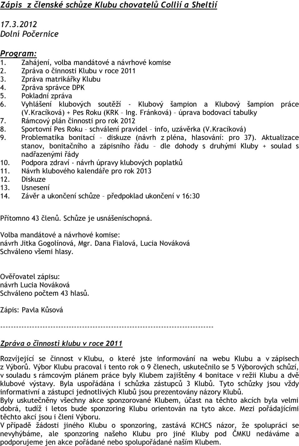 Fránková) úprava bodovací tabulky 7. Rámcový plán činnosti pro rok 2012 8. Sportovní Pes Roku schválení pravidel info, uzávěrka (V.Kracíková) 9.