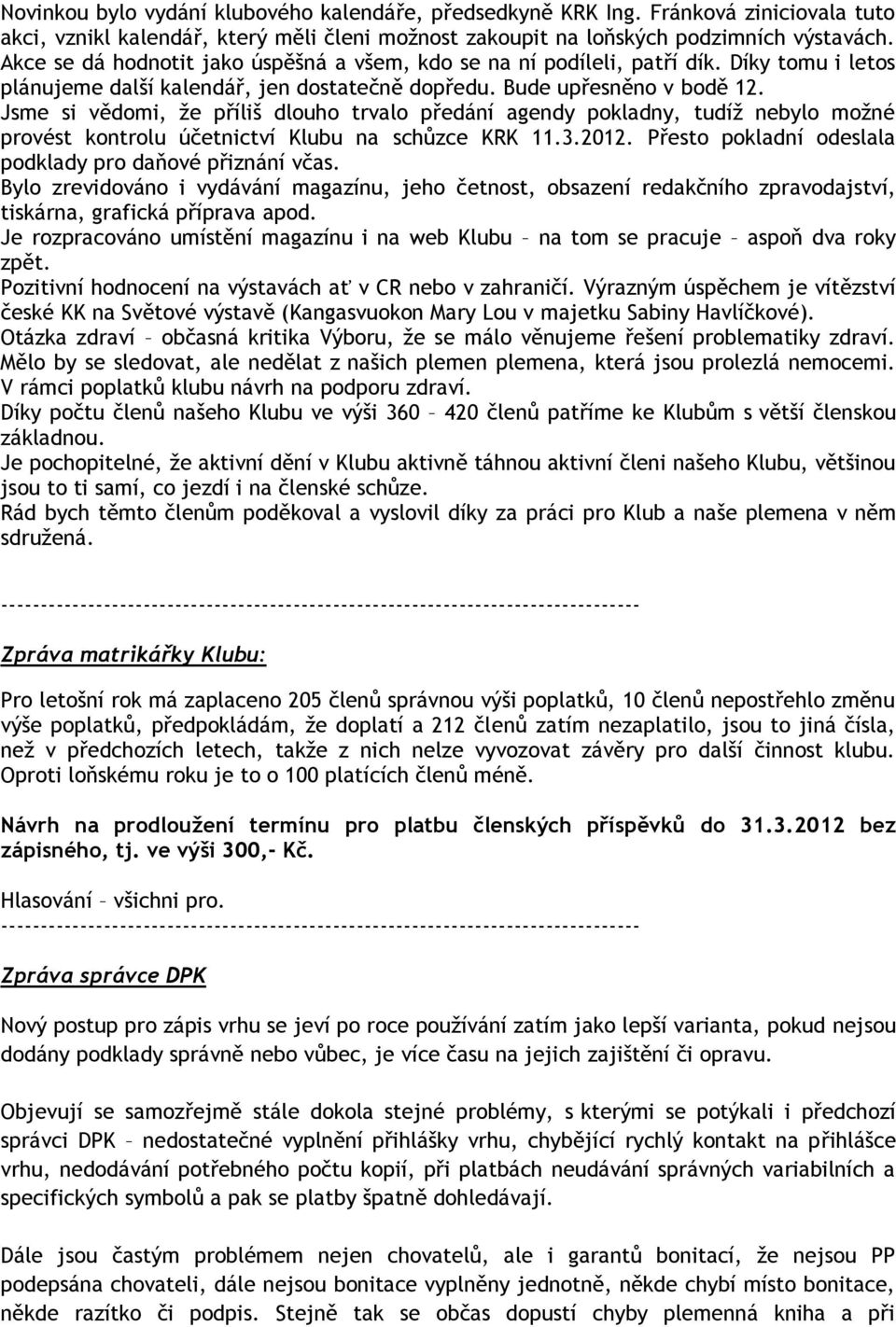 Jsme si vědomi, že příliš dlouho trvalo předání agendy pokladny, tudíž nebylo možné provést kontrolu účetnictví Klubu na schůzce KRK 11.3.2012.