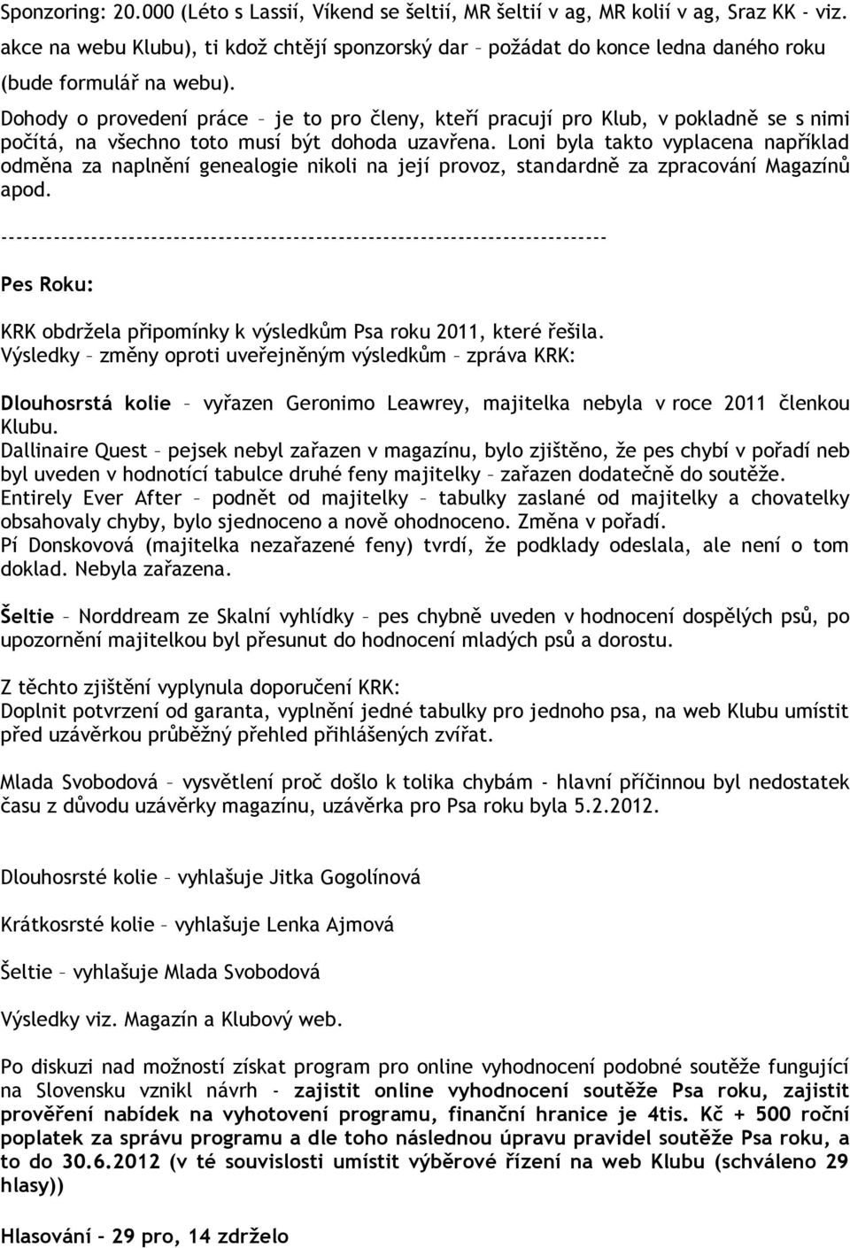 Dohody o provedení práce je to pro členy, kteří pracují pro Klub, v pokladně se s nimi počítá, na všechno toto musí být dohoda uzavřena.