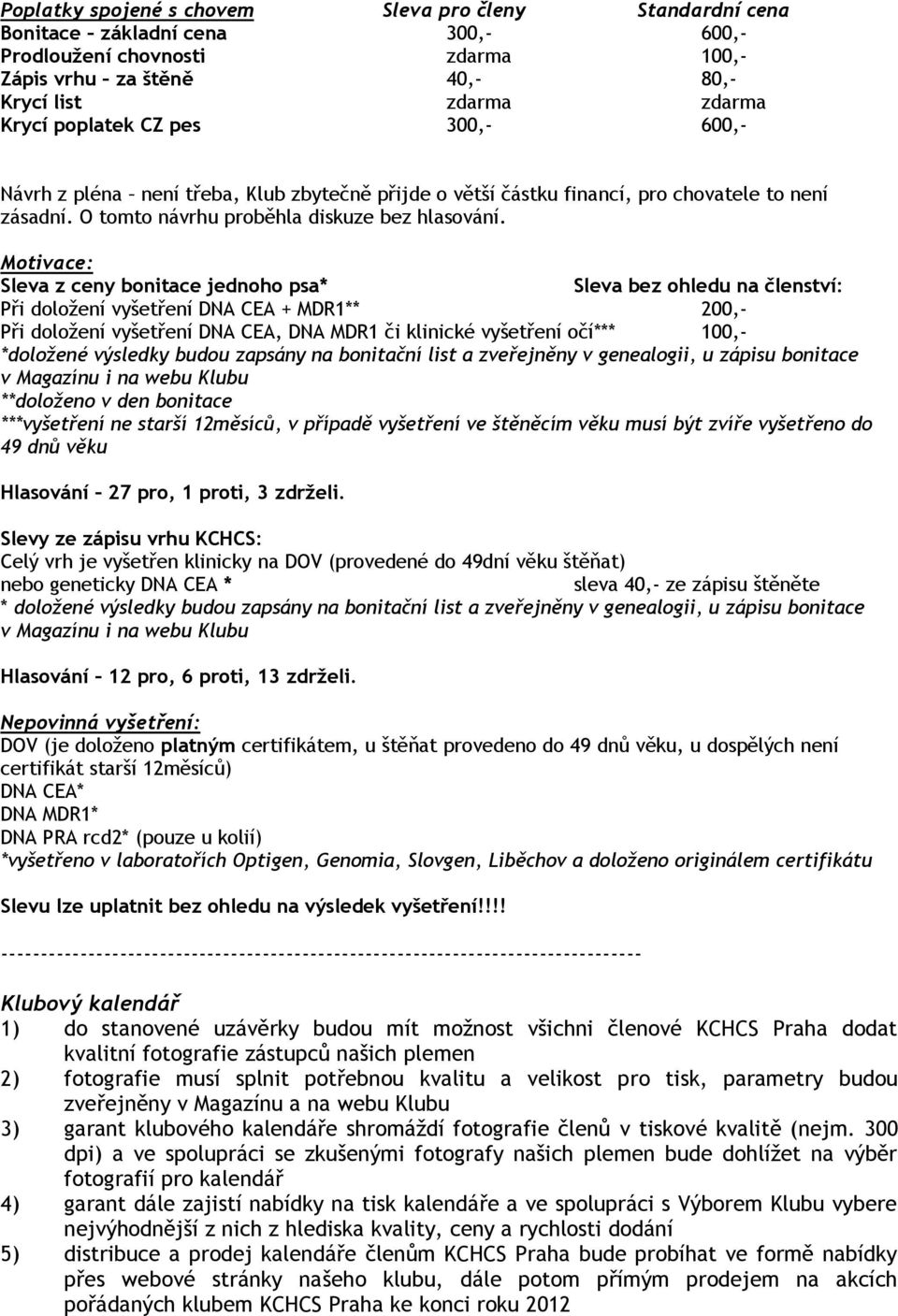 Motivace: Sleva z ceny bonitace jednoho psa* Sleva bez ohledu na členství: Při doložení vyšetření DNA CEA + MDR1** 200,- Při doložení vyšetření DNA CEA, DNA MDR1 či klinické vyšetření očí*** 100,-