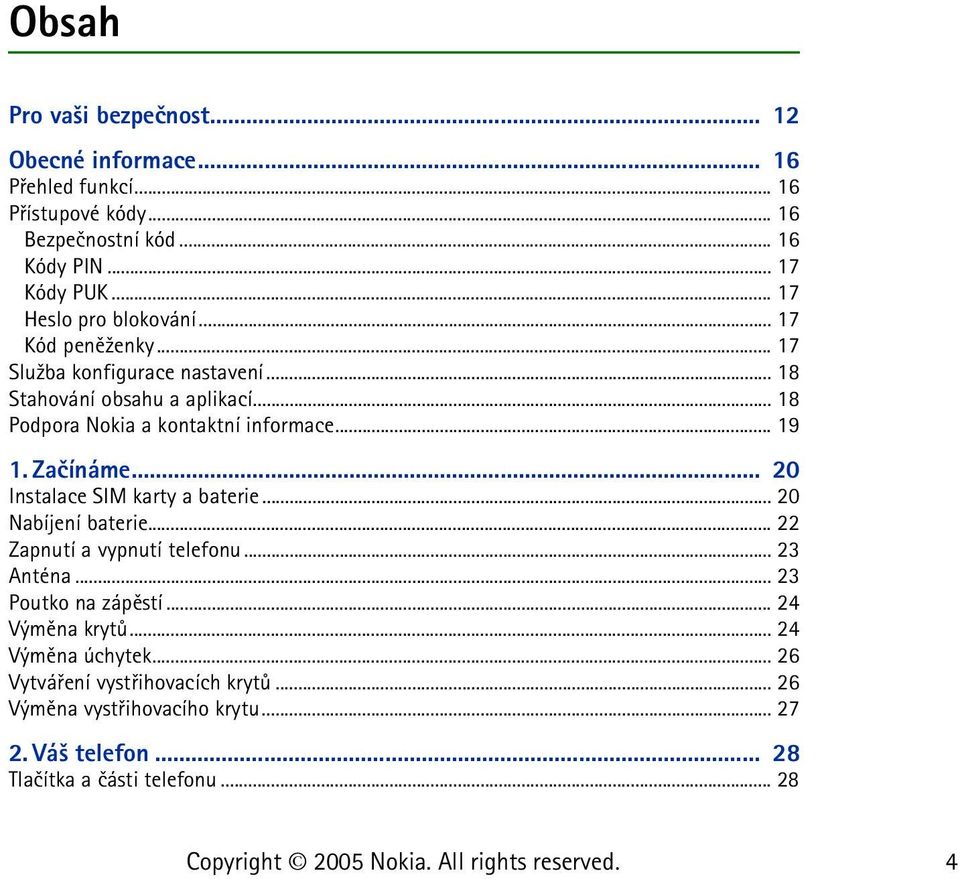.. 19 1. Zaèínáme... 20 Instalace SIM karty a baterie... 20 Nabíjení baterie... 22 Zapnutí a vypnutí telefonu... 23 Anténa... 23 Poutko na zápìstí.