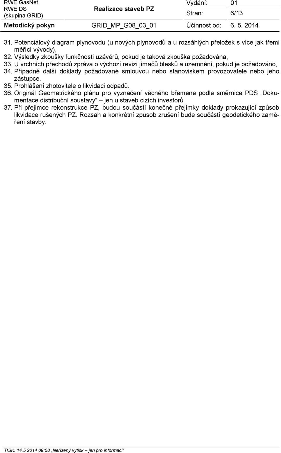 Případně další doklady požadované smlouvou nebo stanoviskem provozovatele nebo jeho zástupce. 35. Prohlášení zhotovitele o likvidaci odpadů. 36.