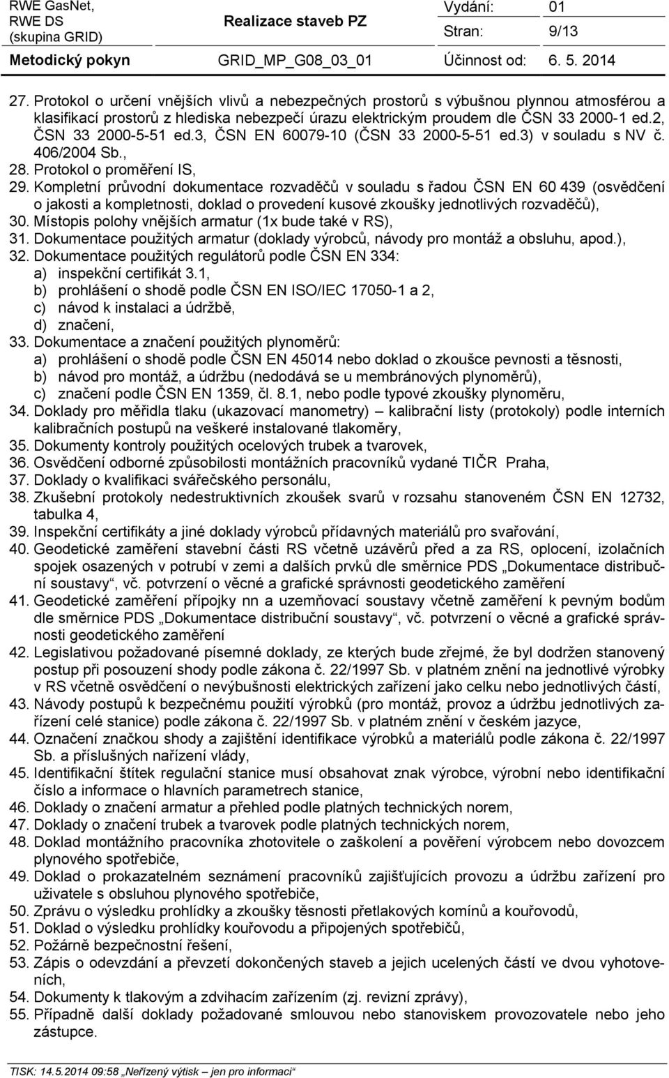 Kompletní průvodní dokumentace rozvaděčů v souladu s řadou ČSN EN 60 439 (osvědčení o jakosti a kompletnosti, doklad o provedení kusové zkoušky jednotlivých rozvaděčů), 30.