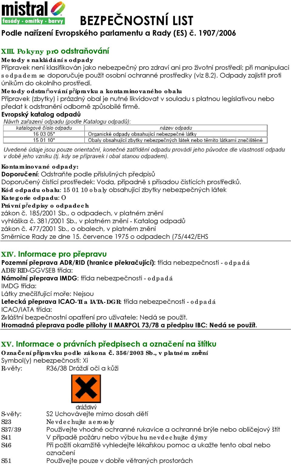 Metody odstraňování přípravku a kontaminovaného obalu Přípravek (zbytky) i prázdný obal je nutné likvidovat v souladu s platnou legislativou nebo předat k odstranění odborně způsobilé firmě.